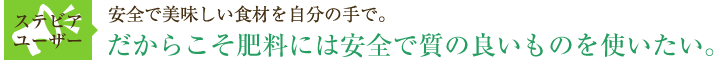 だからこそ肥料には安全で質の良いものを使いたい。